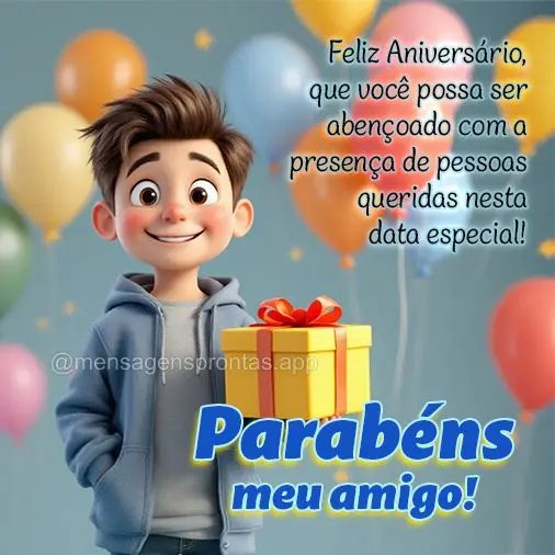 Feliz Aniversário, que você possa ser 
abençoado com a presença de pessoas 
queridas nesta data especial! Parabéns meu amigo!