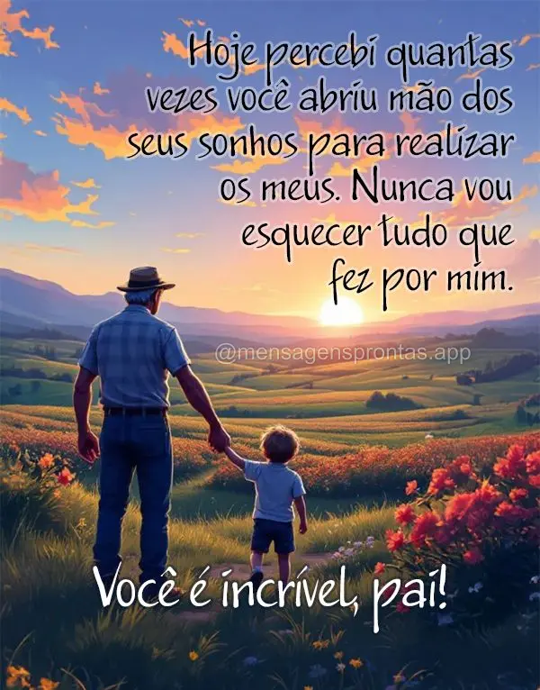 Hoje percebi quantas vezes você abriu mão dos seus sonhos para realizar os meus. Nunca vou esquecer tudo que fez por mim. Você é incrível, pai!