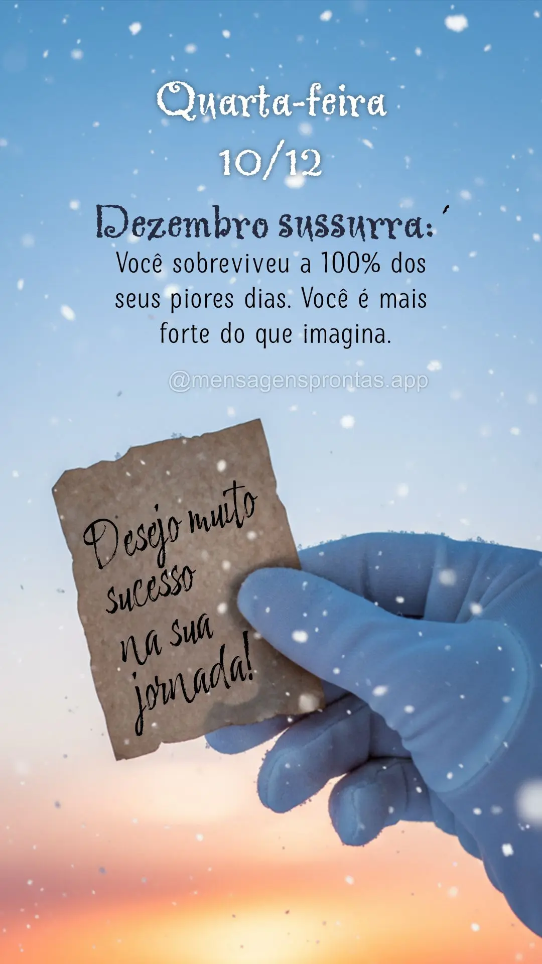 Dezembro sussurra: 'Você sobreviveu a 100% dos seus piores dias. Você é mais forte do que imagina.' Desejo muito sucesso na sua jornada! 10/12 Quarta-...