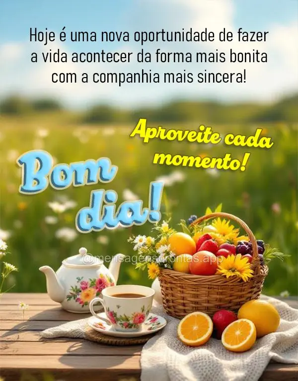Hoje é uma nova oportunidade de fazer a vida acontecer da forma mais bonita com a companhia mais sincera! Aproveite cada momento! Bom dia!