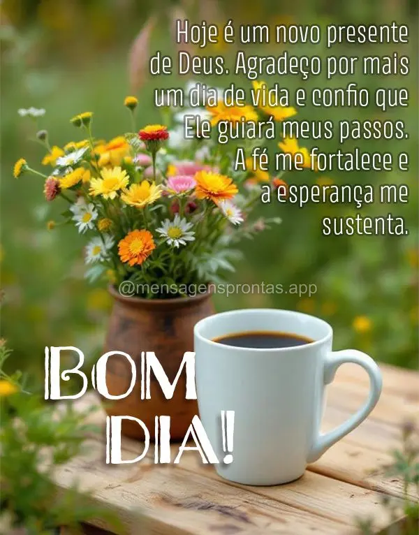 Hoje é um novo presente de Deus. Agradeço por mais um dia de vida e confio que Ele guiará meus passos. A fé me fortalece e a esperança me sustenta. ...