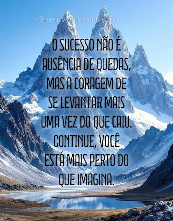 O sucesso não é ausência de quedas, mas a coragem de se levantar mais uma vez do que caiu. Continue, você está mais perto do que imagina.
