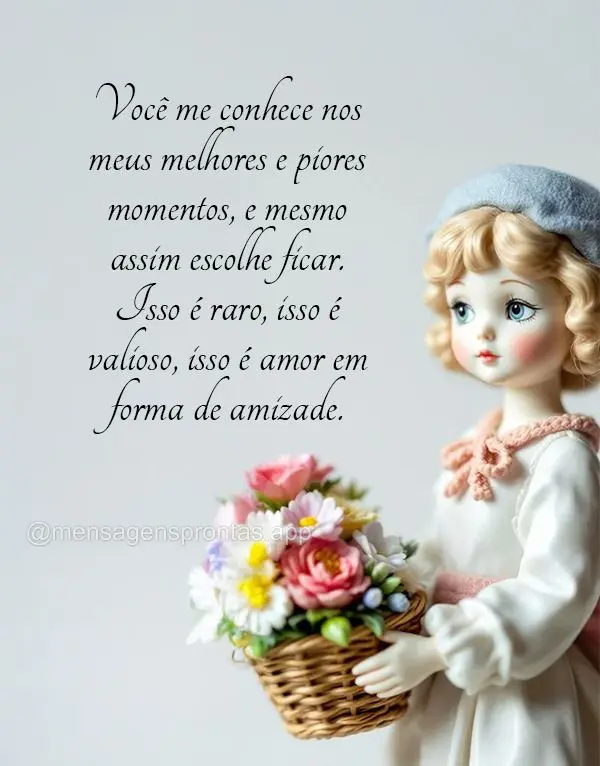 Você me conhece nos meus melhores e piores momentos, e mesmo assim escolhe ficar. Isso é raro, isso é valioso, isso é amor em forma de amizade.