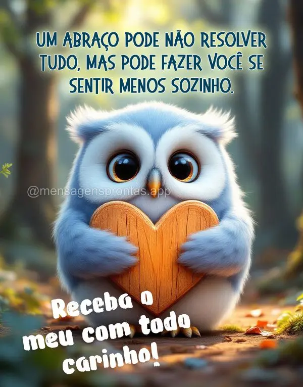 Um abraço pode não resolver tudo, mas pode fazer você se sentir menos sozinho. Receba o meu com todo carinho!