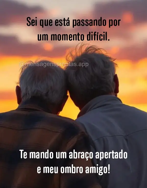 Sei que está passando por um momento difícil. Te mando um abraço apertado e meu ombro amigo.
