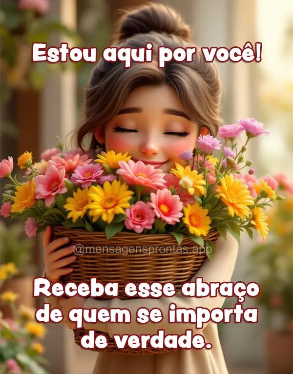 Estou aqui por você! Receba esse abraço de quem se importa de verdade.