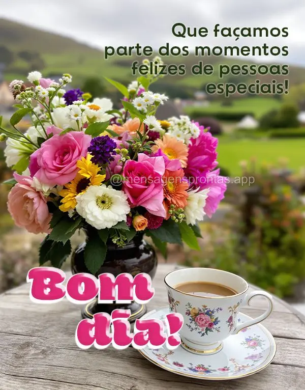 Que façamos parte dos momentos felizes de pessoas especiais! Bom dia!