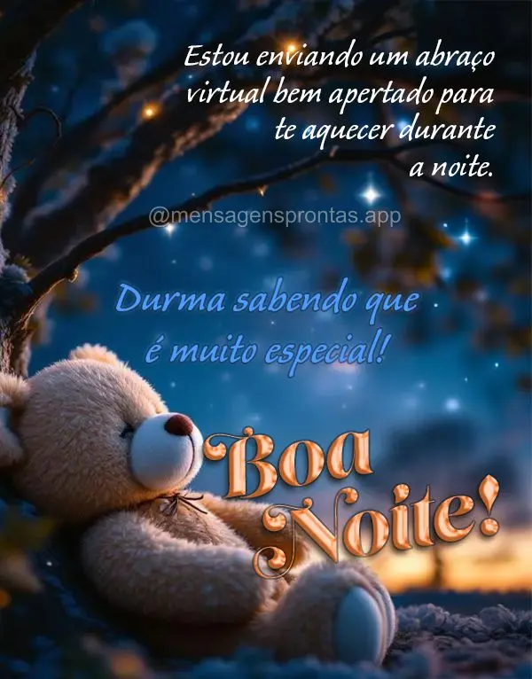 Estou enviando um abraço virtual bem apertado para te aquecer durante a noite. Durma sabendo que é muito especial! Boa noite!