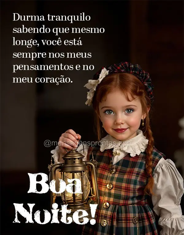 Durma tranquilo sabendo que mesmo longe, você está sempre nos meus pensamentos e no meu coração. Boa noite!
