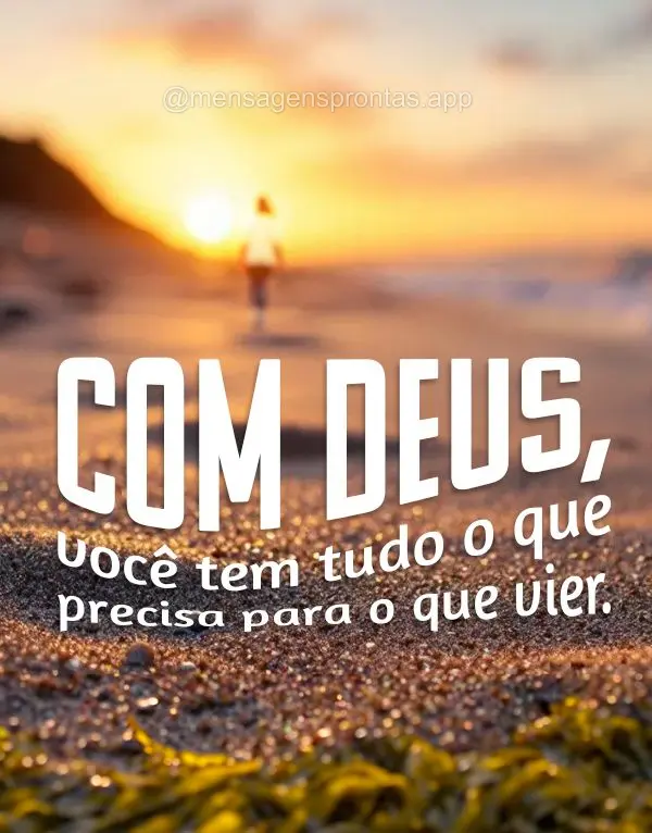 Com Deus, você tem tudo o que precisa para o que vier.