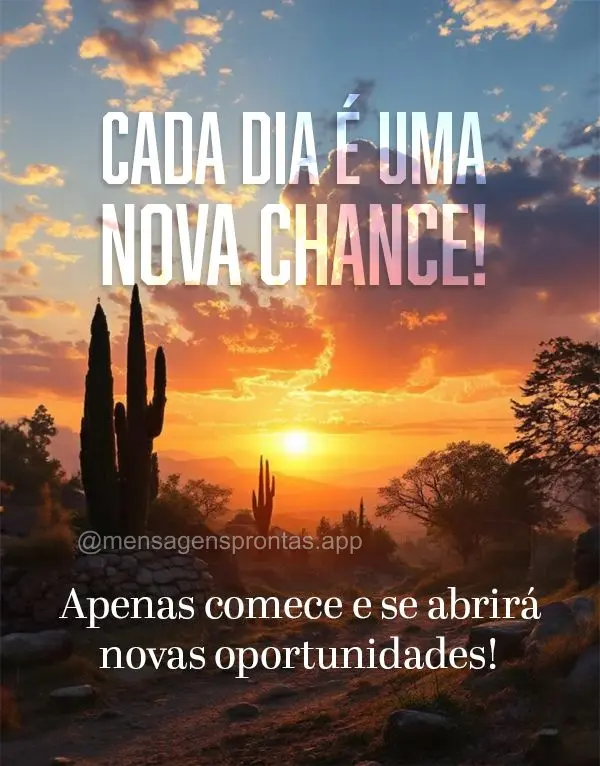 Cada dia é uma nova chance. Apenas comece e se abrirá novas oportunidades!