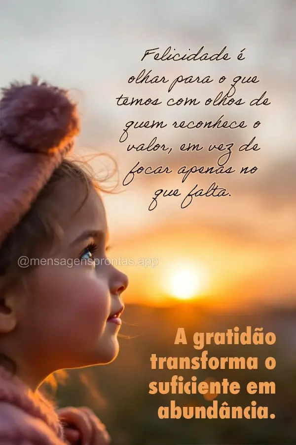 Felicidade é olhar para o que temos com olhos de quem reconhece o valor, em vez de focar apenas no que falta. A gratidão transforma o suficiente em abu...