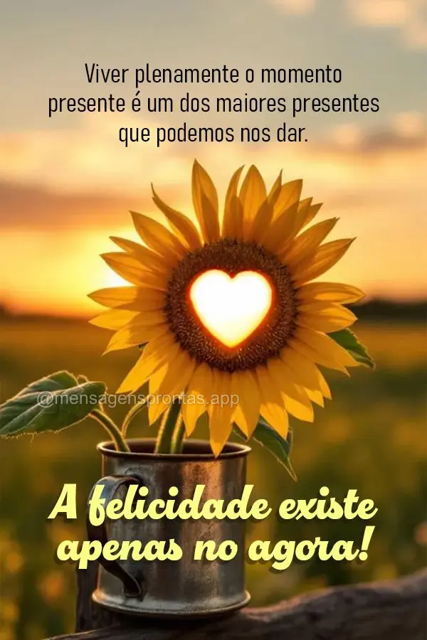 Viver plenamente o momento presente é um dos maiores presentes que podemos nos dar. A felicidade existe apenas no agora.