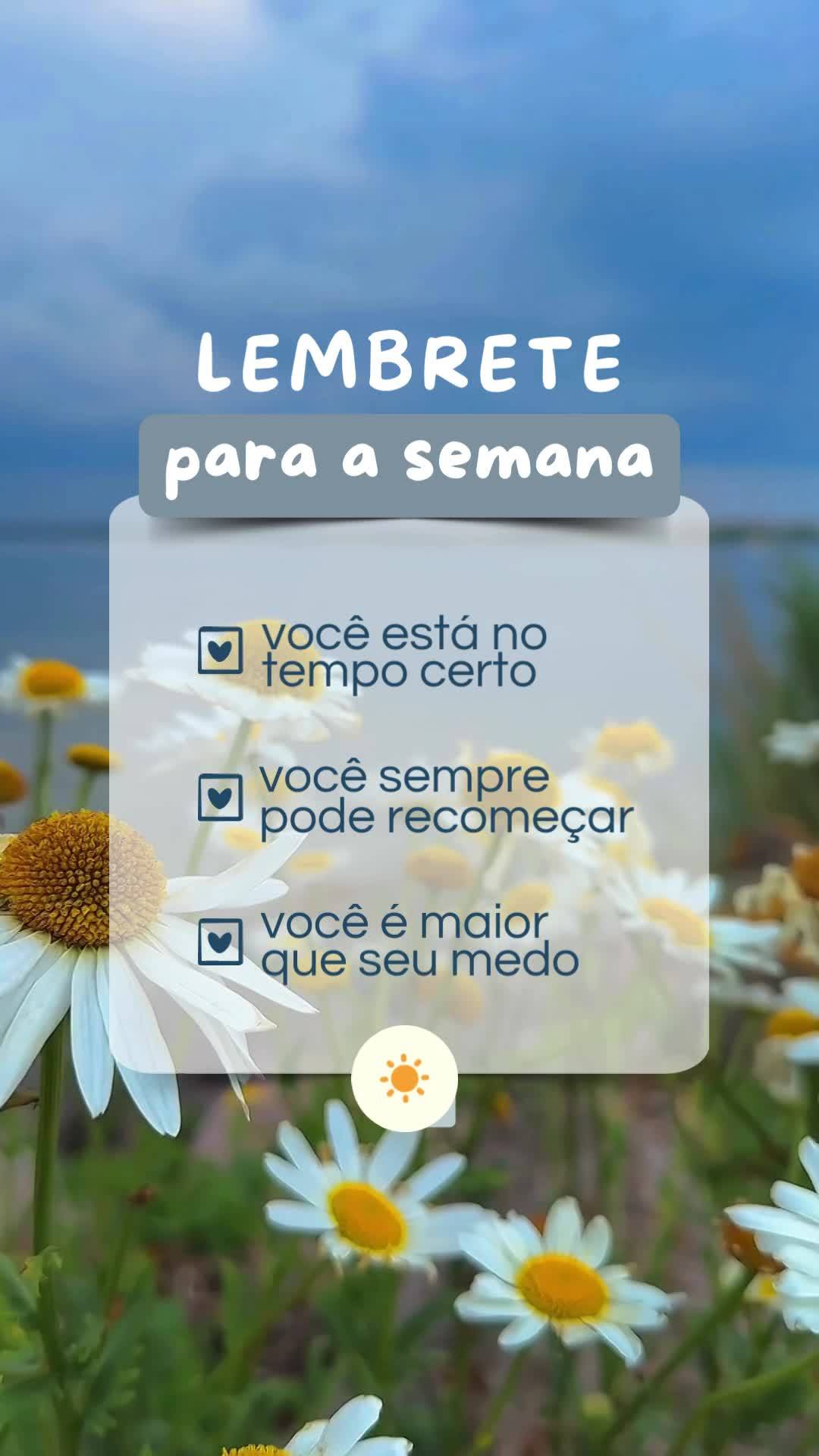 você é maior
que seu medo
você está no
tempo certo
você sempre
pode recomeçar lembrete para a semana