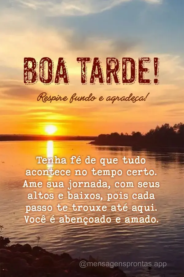 Respire fundo e agradeça. Tenha fé de que tudo acontece no tempo certo. Ame sua jornada, com seus altos e baixos, pois cada passo te trouxe até aqui. ...