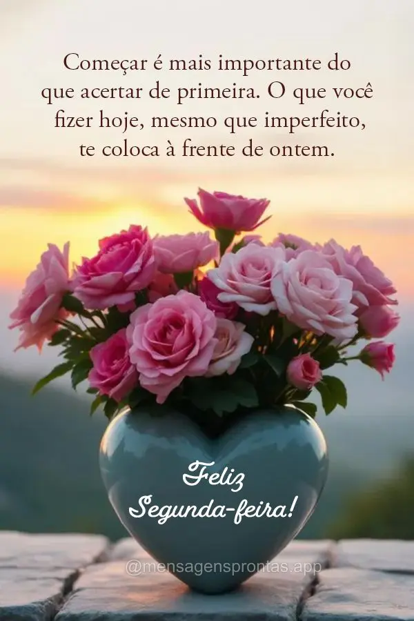 Começar é mais importante do que acertar de primeira. O que você fizer hoje, mesmo que imperfeito, te coloca à frente de ontem. Feliz Segunda-feira!...