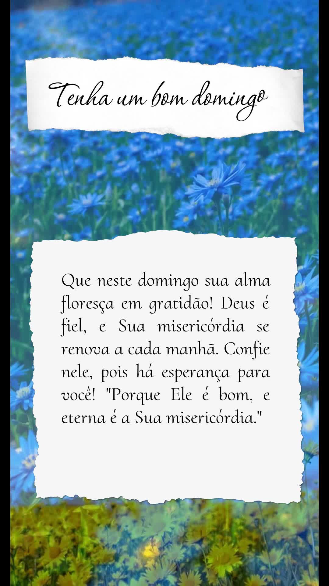 Que neste domingo sua alma floresça em gratidão! Deus é fiel, e Sua misericórdia se renova a cada manhã. Confie nele, pois há esperança para você...