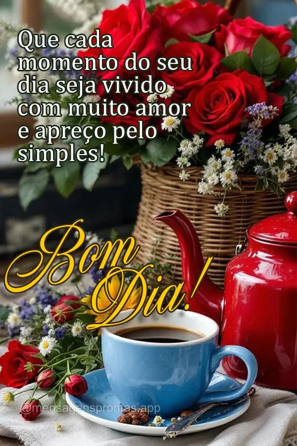 Que cada momento do seu dia seja vivido com muito amor e apreço pelo simples! Bom dia!