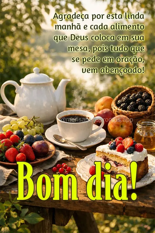 Agradeça por esta linda manhã e cada alimento que Deus coloca em sua mesa, pois tudo que se pede em oração, vem abençoado! Bom dia!