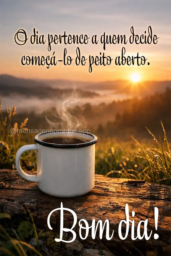 O dia pertence a quem decide começá-lo de peito aberto. Bom dia!