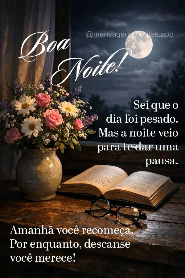 Sei que o dia foi pesado. Mas a noite veio para te dar uma pausa. Amanhã você recomeça. Por enquanto, descanse — você merece Boa noite!