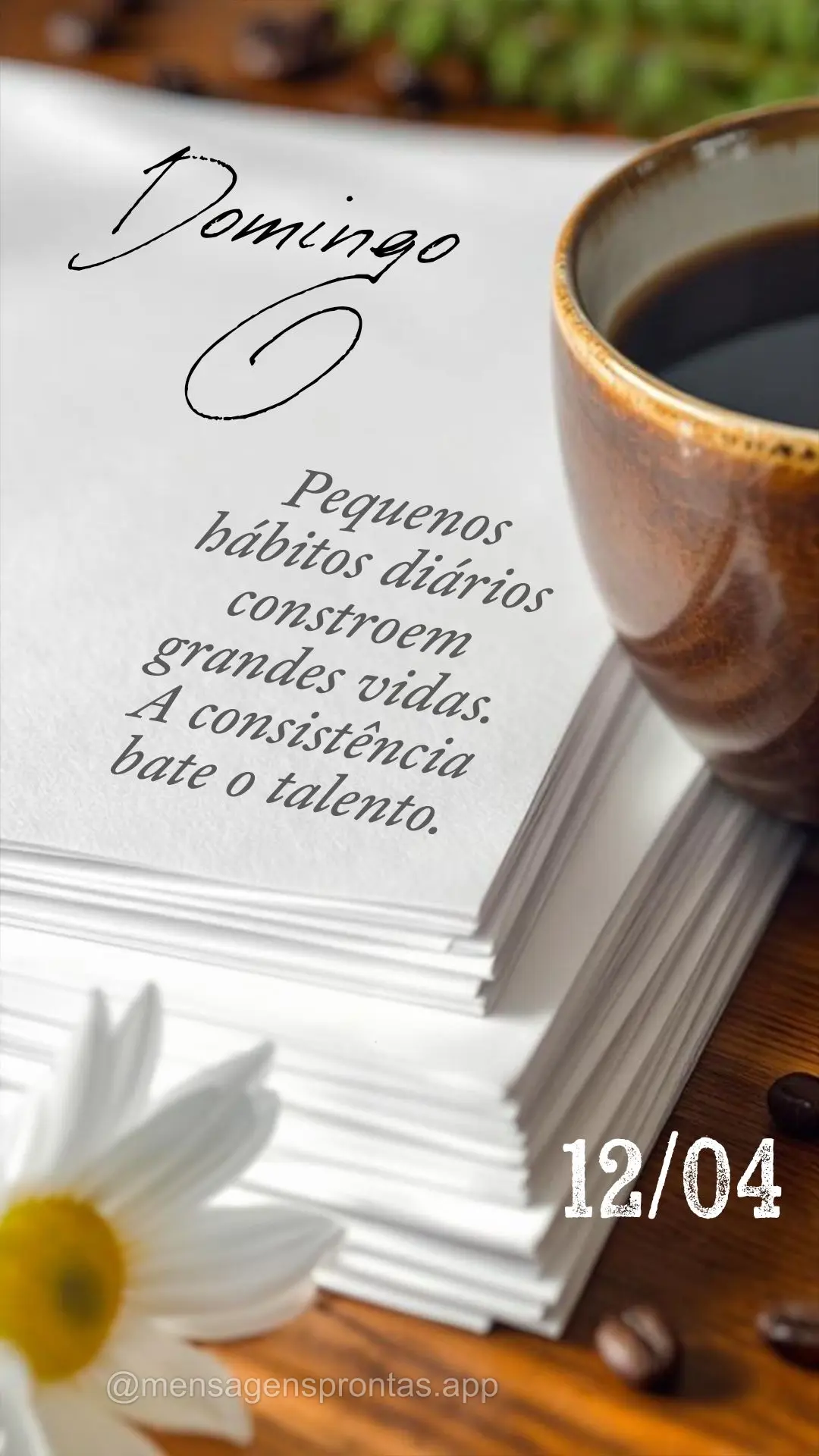 Pequenos hábitos diários constroem grandes vidas. A consistência bate o talento. 12/04 Domingo