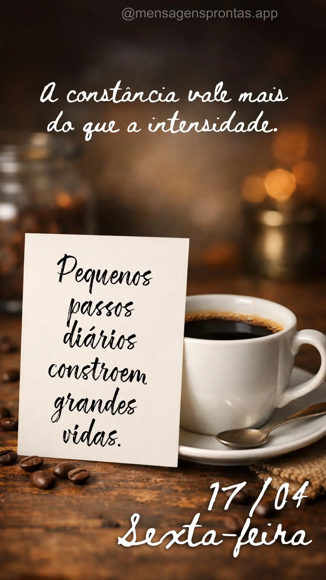 Pequenos passos diários constroem grandes vidas. A constância vale mais do que a intensidade. 17/04 Sexta-feira