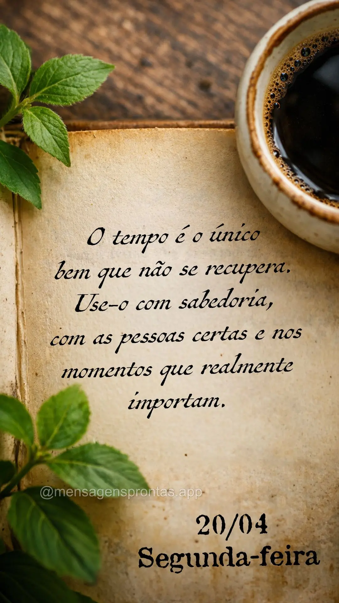 O tempo é o único bem que não se recupera. Use-o com sabedoria, com as pessoas certas e nos momentos que realmente importam. 20/04 Segunda-feira