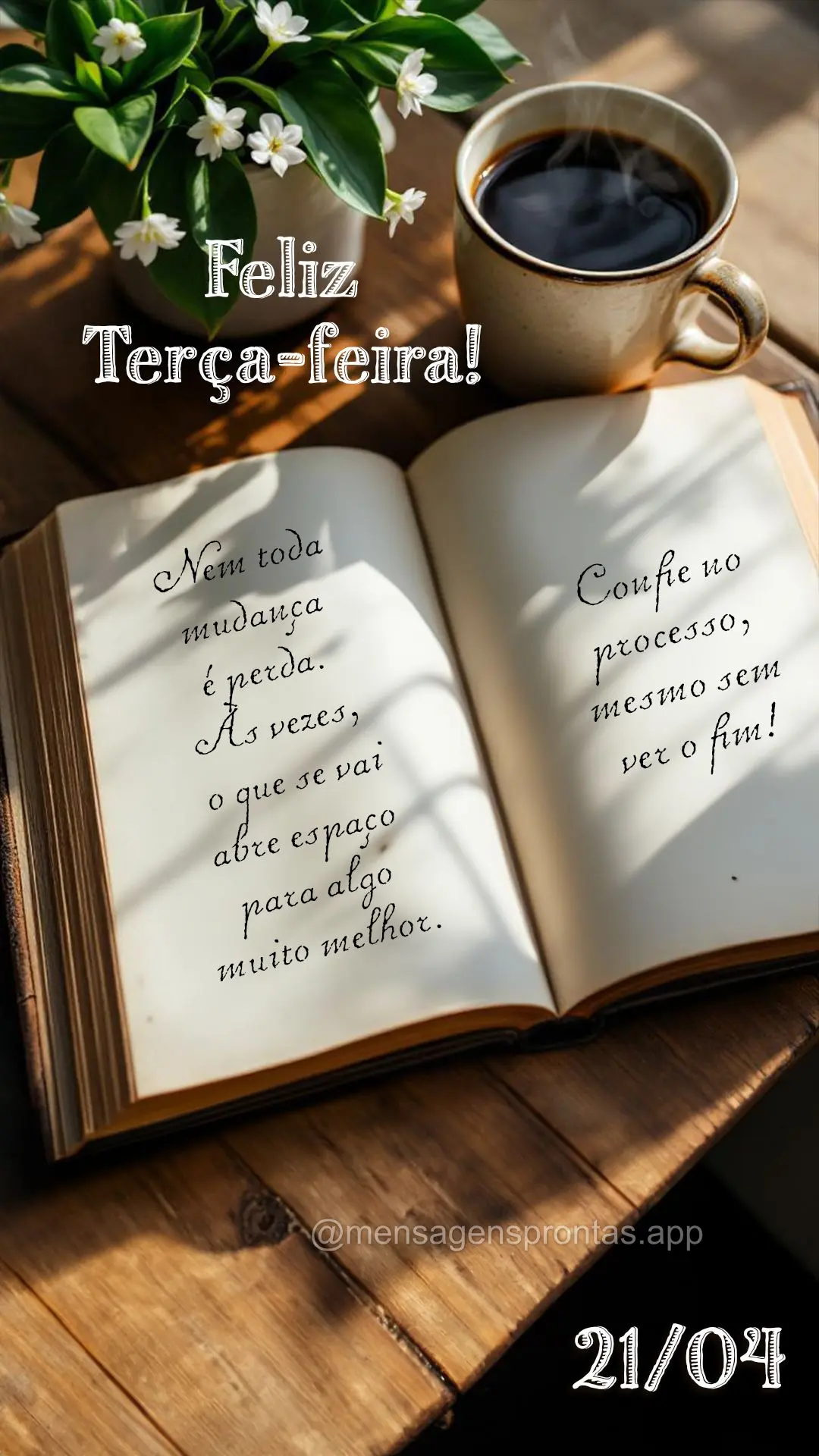 Nem toda mudança é perda. Às vezes, o que se vai abre espaço para algo muito melhor. Confie no processo, mesmo sem ver o fim. 21/04 Terça-feira
