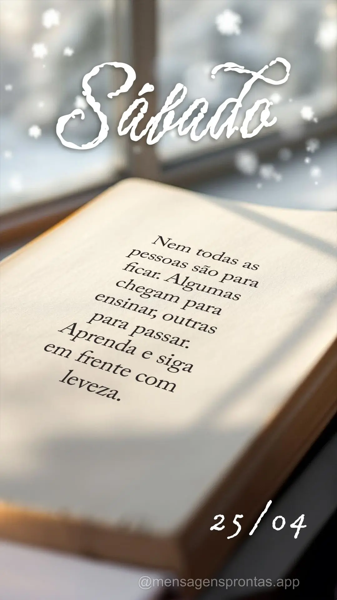 Nem todas as pessoas são para ficar. Algumas chegam para ensinar, outras para passar. Aprenda e siga em frente com leveza. 25/04 Sábado