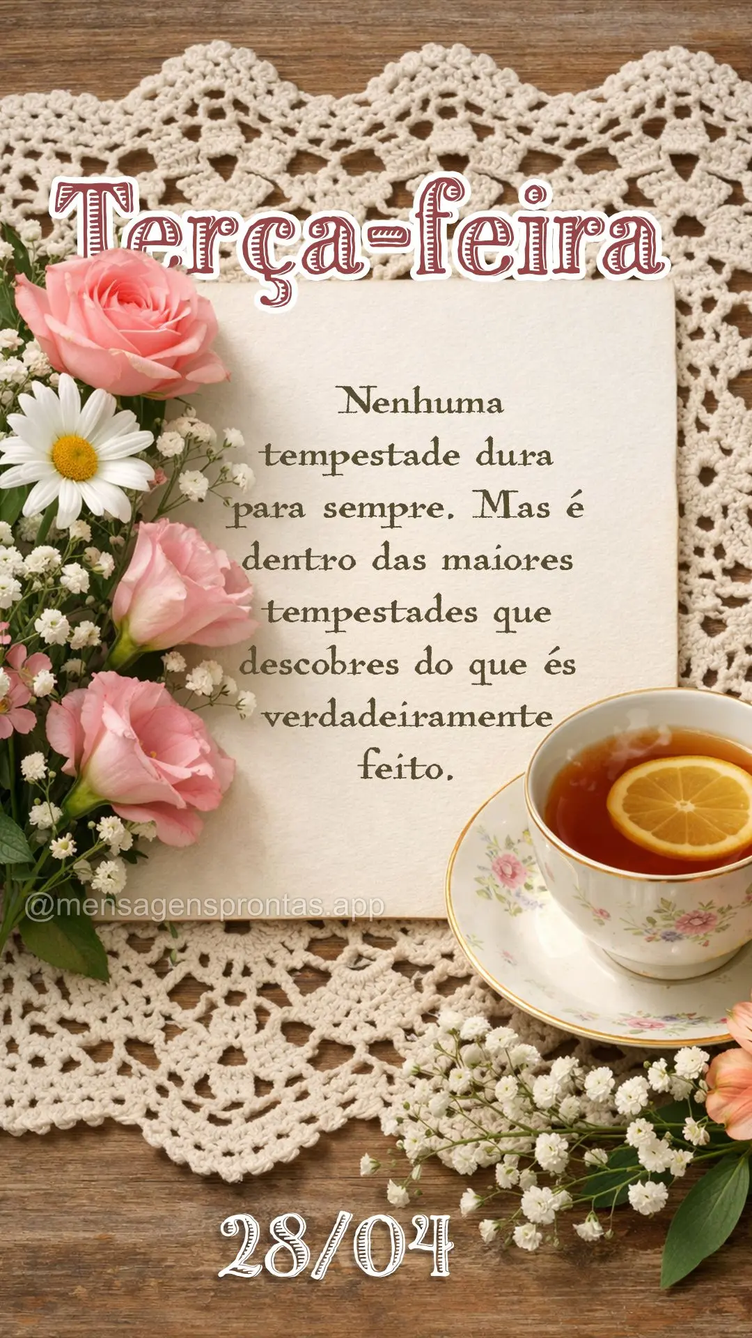 Nenhuma tempestade dura para sempre. Mas é dentro das maiores tempestades que descobres do que és verdadeiramente feito. 28/04 Terça-feira