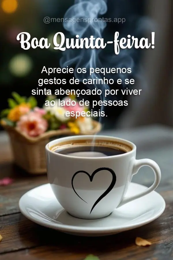 Aprecie os pequenos gestos de carinho e se sinta abençoado por viver ao lado de pessoas especiais. Boa Quinta-feira!