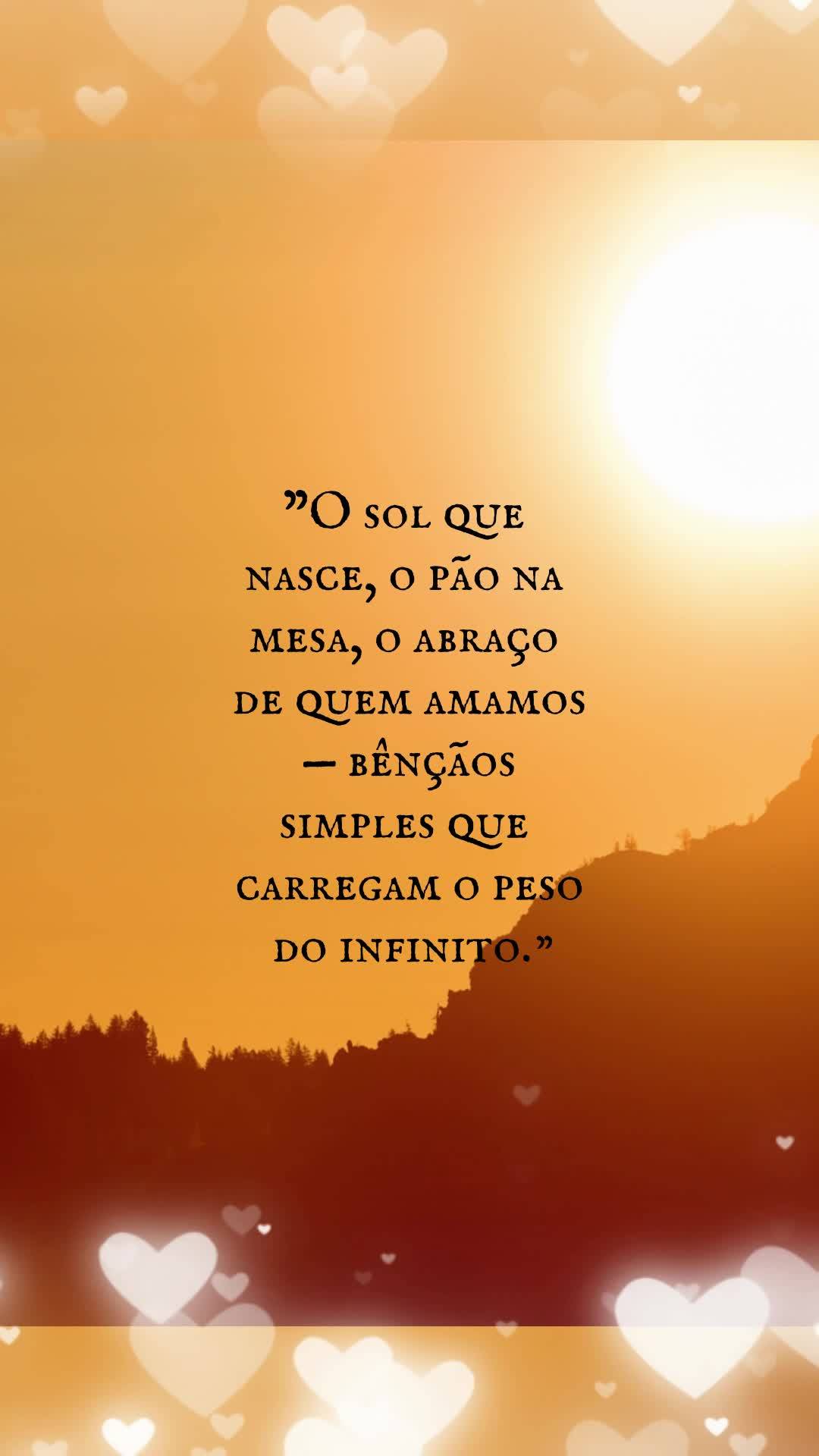 "O sol que nasce, o pão na mesa, o abraço de quem amamos — bênçãos simples que carregam o peso do infinito." Feliz Terça!