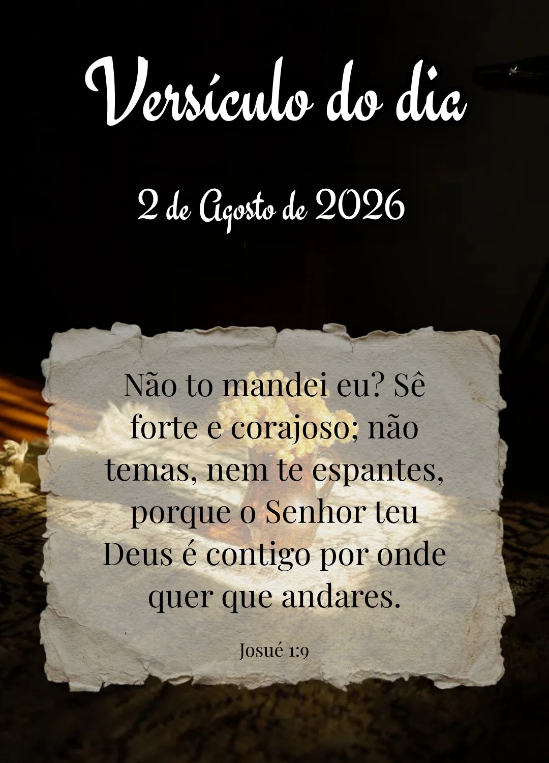 Não to mandei eu? Sê forte e corajoso; não temas, nem te espantes, porque o Senhor teu Deus é contigo por onde quer que andares. Versículo do dia Jo...