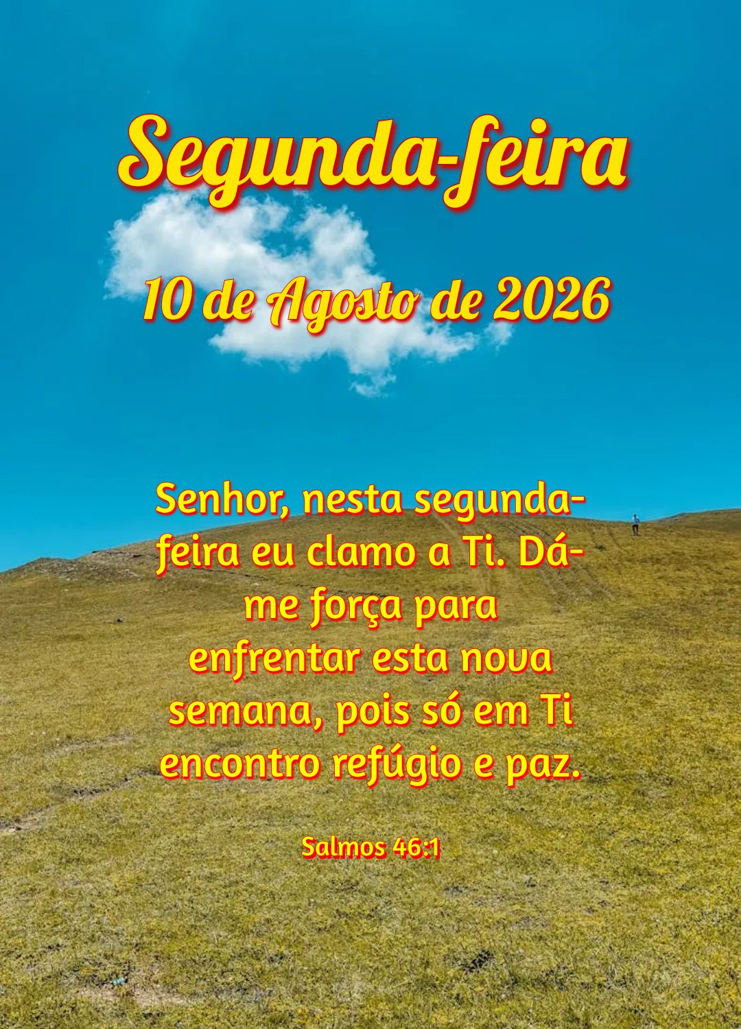 Senhor, nesta segunda-feira eu clamo a Ti. Dá-me força para enfrentar esta nova semana, pois só em Ti encontro refúgio e paz. Salmos 46:1