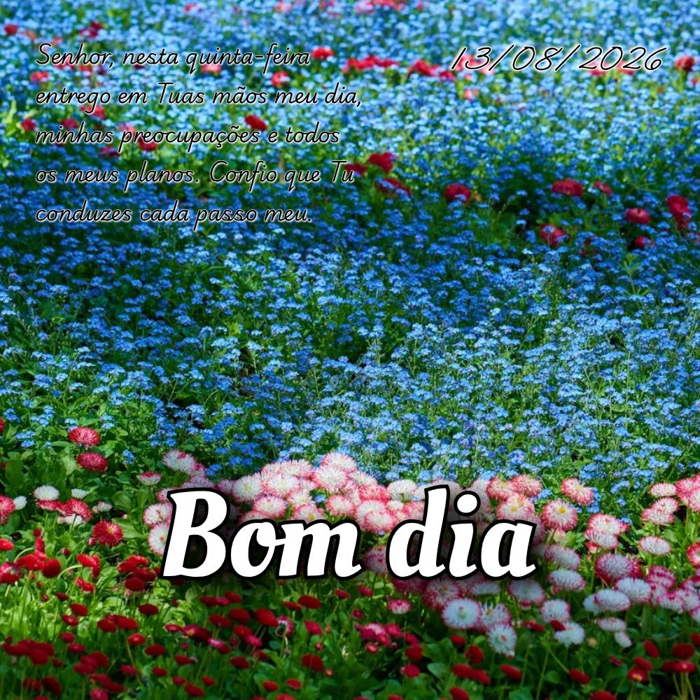 Senhor, nesta quinta-feira entrego em Tuas mãos meu dia, minhas preocupações e todos os meus planos. Confio que Tu conduzes cada passo meu.