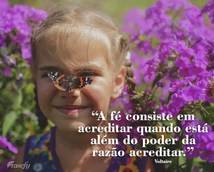 “A fé consiste em acreditar quando está além do poder da razão acreditar.” Voltaire
