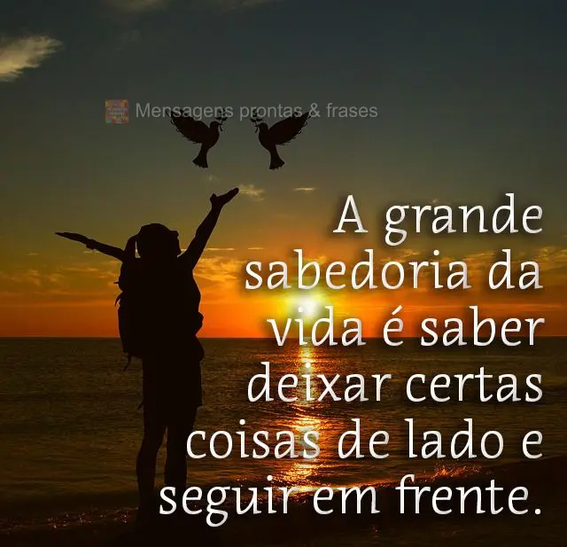A grande sabedoria da vida é saber deixar certas coisas de lado e seguir em frente.
