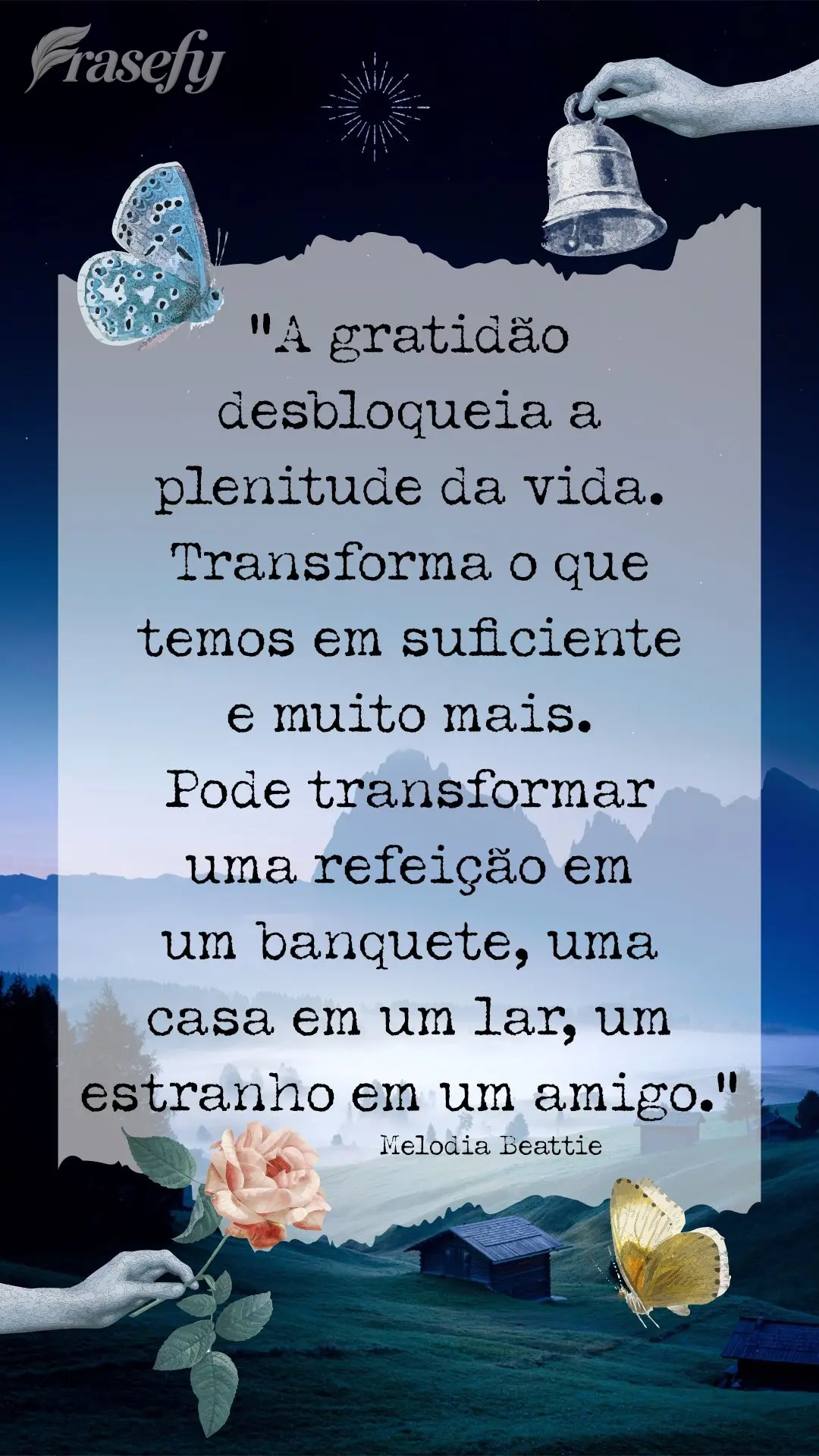 “A gratidão desbloqueia a plenitude da vida. Transforma o que temos em suficiente e muito mais. Pode transformar uma refeição em um banquete, uma ca...