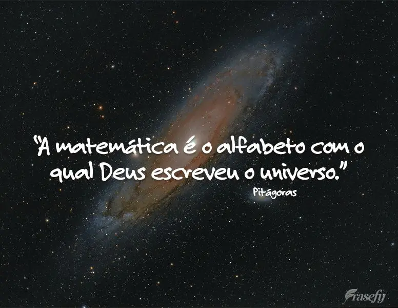 “A matemática é o alfabeto com o qual Deus escreveu o universo.” Pitágoras