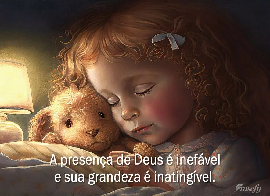 A presença de Deus é inefável e sua grandeza é inatingível.