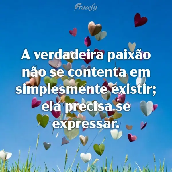 "A verdadeira paixão não se contenta em simplesmente existir; ela precisa se expressar."