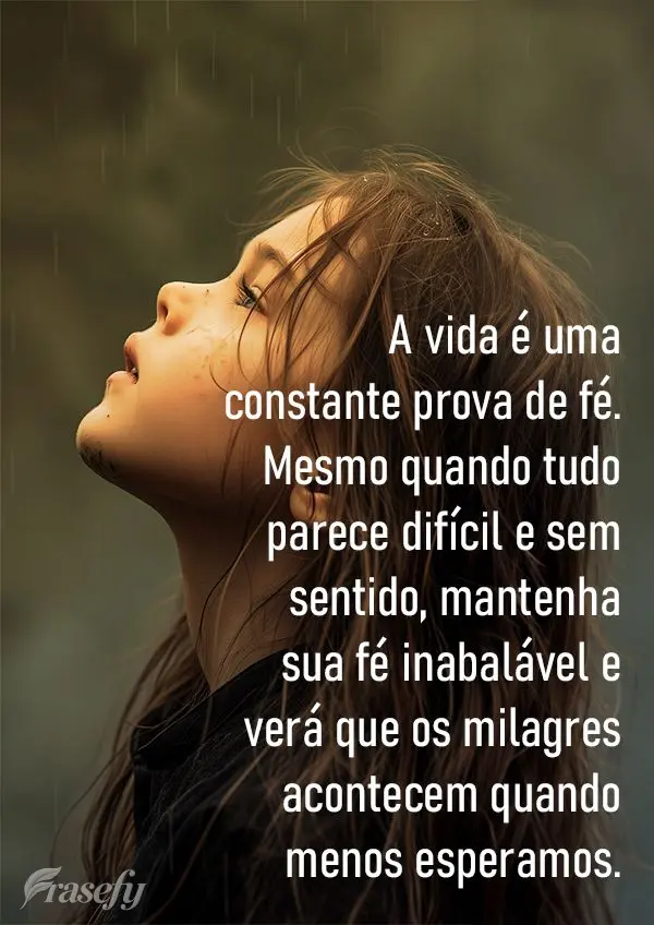A vida é uma constante prova de fé. Mesmo quando tudo parece difícil e sem sentido, mantenha sua fé inabalável e verá que os milagres acontecem qua...