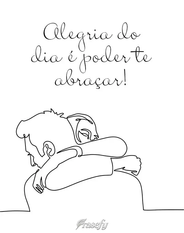 Alegria do dia é poder te abraçar!