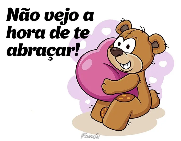 Não vejo a hora de te abraçar!