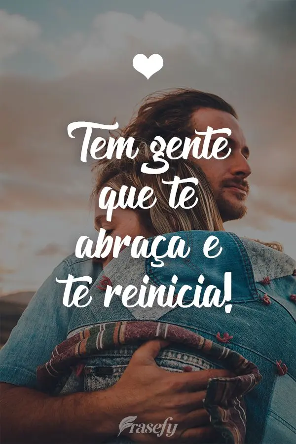 Tem gente que te abraça e te reinicia!
