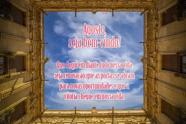 Que daqui em diante tudo nessa vida seja renovação. Que as portas se abram para novas oportunidades e que a vitória chegue em nossa vida.
 Agosto, se...