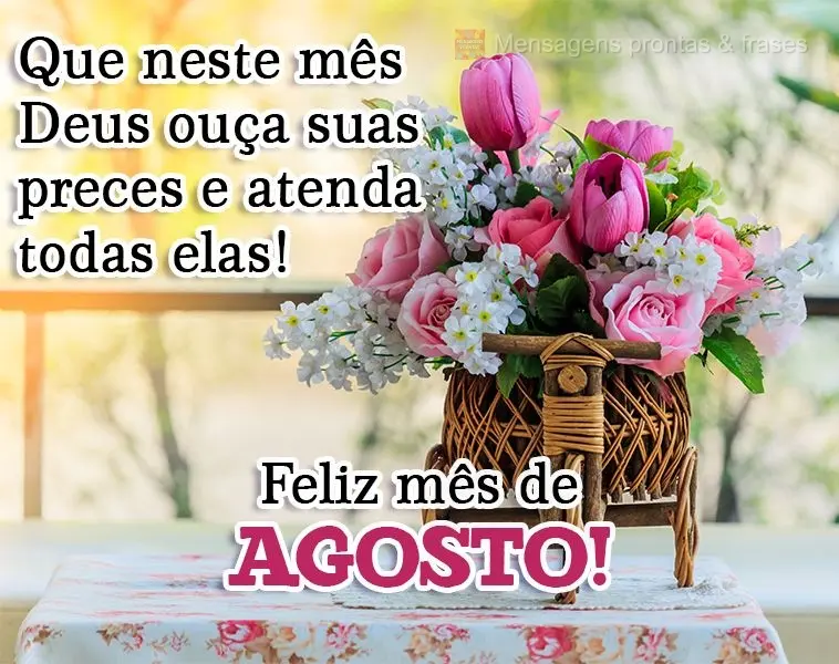 Que neste mês Deus ouça suas preces e atenda todas elas! 
 Feliz mês de Agosto!