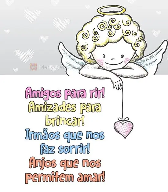 Amigos para rir! Amizades para brincar! Irmãos que nos fazem sorrir! Anjos que nos permitem amar!

