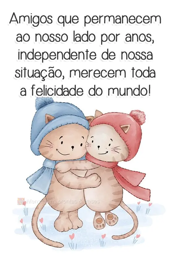 Amigos que permanecem ao nosso lado por anos, independente de nossa situação, merecem toda a felicidade do mundo!
